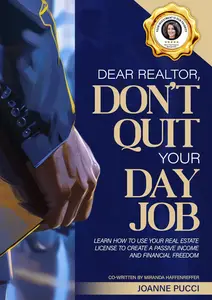 Dear Realtor, Don't Quit Your Day Job: Learn How to Use Your Real Estate License to Create