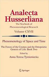 Phenomenology of Space and Time: The Forces of the Cosmos and the Ontopoietic Genesis of Life: Book Two