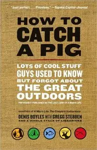 How to Catch a Pig: Lots of Cool Stuff Guys Used to Know but Forgot About the Great Outdoors (repost)