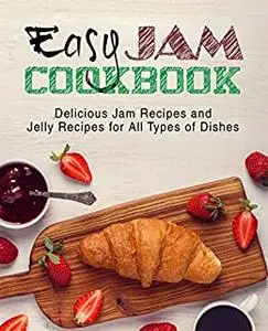 Easy Jam Cookbook: Delicious Jam Recipes and Jelly Recipes for All Types of Dishes (2nd Edition)