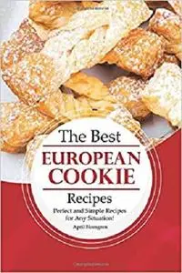 The Best European Cookie Recipes: Perfect and Simple Recipes for Any Situation!