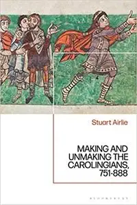 Making and Unmaking the Carolingians: 751-888