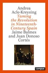 Taming the Revolution in Nineteenth-Century Spain: Jaime Balmes and Juan Donoso Cortés