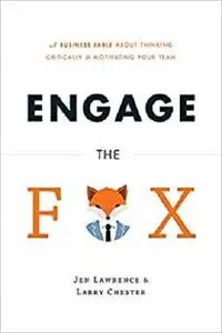 Engage the Fox: A Business Fable about Thinking Critically and Motivating Your Team