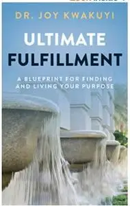 Ultimate Fulfillment: A Blueprint for Finding and Living Your Purpose