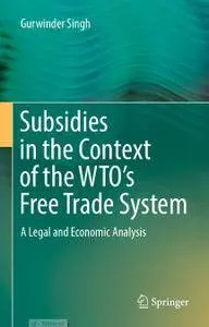 Subsidies in the Context of the WTO's Free Trade System: A Legal and Economic Analysis