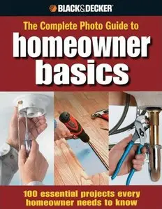 Black & Decker The Complete Photo Guide Homeowner Basics: 100 Essential Projects Every Homeowner Needs to Know