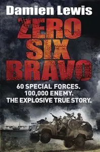 Zero Six Bravo: 60 Special Forces. 100,000 Enemy. The Explosive True Story by Damien Lewis [Repost]