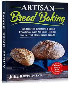 Artisan Bread Baking: Handcrafted Illustrated Bread Cookbook with No-Fuss Recipes for Perfect Homemade Breads