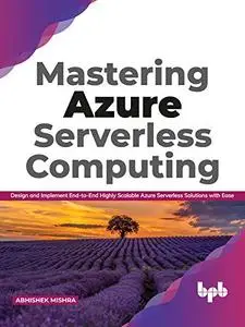 Mastering Azure Serverless Computing: Design and Implement End-to-End Highly Scalable