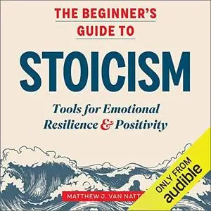The Beginner's Guide to Stoicism: Tools for Emotional Resilience & Positivity [Audiobook]