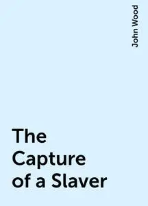 «The Capture of a Slaver» by John Wood