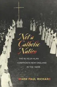 Not a Catholic Nation : The Ku Klux Klan Confronts New England in the 1920s