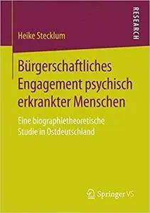 Bürgerschaftliches Engagement psychisch erkrankter Menschen: Eine biographietheoretische Studie in Ostdeutschland