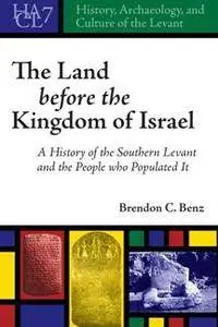 The Land Before the Kingdom of Israel : A History of the Southern Levant and the People Who Populated It