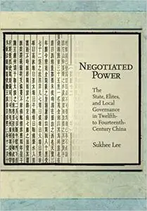 Negotiated Power: The State, Elites, and Local Governance in Twelfth- to Fourteenth-Century China