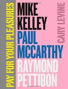 Pay for your pleasures : Mike Kelley, Paul McCarthy, Raymond Pettibon