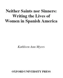 Kathleen Ann Myers: Neither Saints Nor Sinners: Writing the Lives of Women in Spanish America