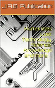 Humanities Lost Technology, Science, Knowledge and more....