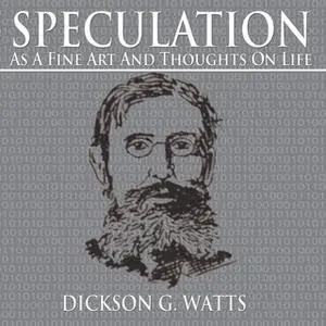 «Speculation as a Fine Art and Thoughts on Life» by Dickson G. Watts
