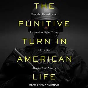 The Punitive Turn in American Life: How the United States Learned to Fight Crime Like a War [Audiobook]