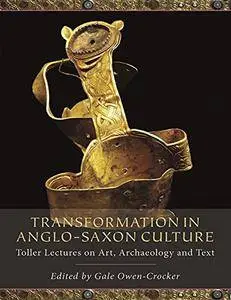 Transformation in Anglo-Saxon Culture: Toller Lectures on Art, Archaeology and Text [Kindle Edition]