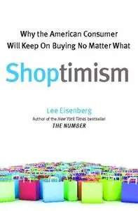 «Shoptimism: Why the American Consumer Will Keep on Buying No Matter What» by Lee Eisenberg