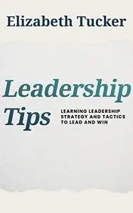 Leadership Tips: Learning Leadership Strategy And Tactics To Lead And Win