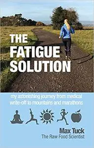 Fatigue Solution: My Astonishing Journey from Medical Write-Off to Mountains and Marathons