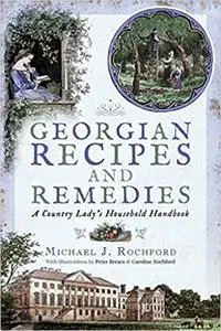 Georgian Recipes and Remedies: A Country Lady’s Household Handbook