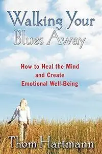 Walking Your Blues Away: How to Heal the Mind and Create Emotional Well-Being