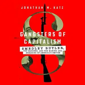 Gangsters of Capitalism: Smedley Butler, the Marines, and the Making and Breaking of America's Empire [Audiobook]