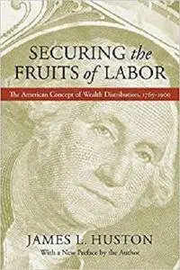 Securing the Fruits of Labor: The American Concept of Wealth Distribution, 1765 - 1900