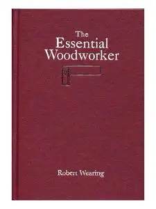 The Essential Woodworker: Skills, Tools, And Methods