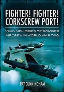 Fighter! Fighter! Corkscrew Port!: Vivid Memories of Bomber Aircrew in World War Two