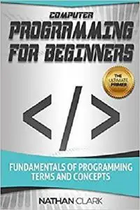 Computer Programming for Beginners: Fundamentals of Programming Terms and Concepts