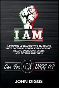 I Am: A Dynamic Look at How to Be, Do and Have Excellent Health, Extraordinary We