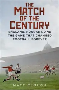 The Match of the Century: England, Hungary, and the Game That Changed Football Forever