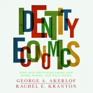 «Identity Economics: How Our Identities Shape Our Work, Wages, and Well-Being» by George Akerlof,Rachel Kranton