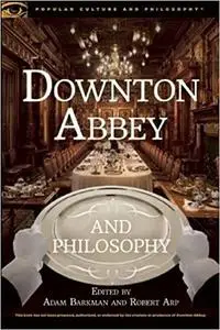 Downton Abbey and Philosophy: Thinking in That Manor