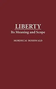 Liberty: Its Meaning and Scope (Contributions in Philosophy)