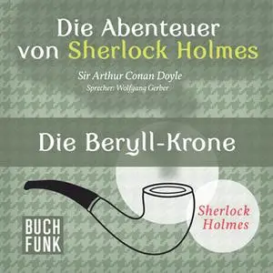 «Sherlock Holmes - Die Memoiren von Sherlock Holmes: Die Beryll-Krone» by Sir Arthur Conan Doyle
