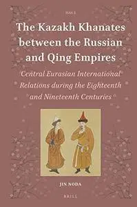 The Kazakh Khanates Between the Russian and Qing Empires