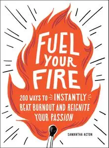 Fuel Your Fire: 200 Ways to Instantly Beat Burnout and Reignite Your Passion