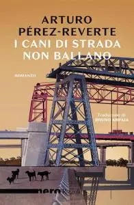 Arturo Pérez-Reverte - I cani di strada non ballano