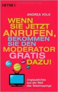 Wenn Sie jetzt anrufen, bekommen Sie den Moderator gratis dazu!: Unglaubliches aus der Welt des Teleshoppings