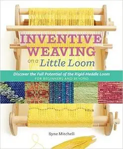 Inventive Weaving on a Little Loom: Discover the Full Potential of the Rigid-Heddle Loom, for Beginners and Beyond (Repost)