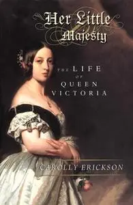 «Her Little Majesty: The Life of Queen Victoria» by Carolly Erickson