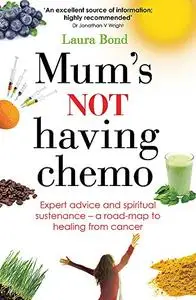 Mum's Not Having Chemo: Cutting-edge therapies, real-life stories - a road-map to healing from cancer