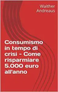 Walther Andreaus - Consumismo in tempo di crisi. Come risparmiare 5.000 euro all'anno (2013) [Repost]